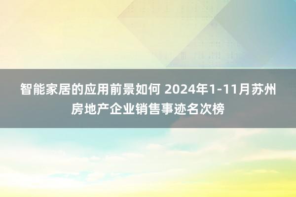 智能家居的应用前景如何 2024年1-11月苏州房地产企业销售事迹名次榜