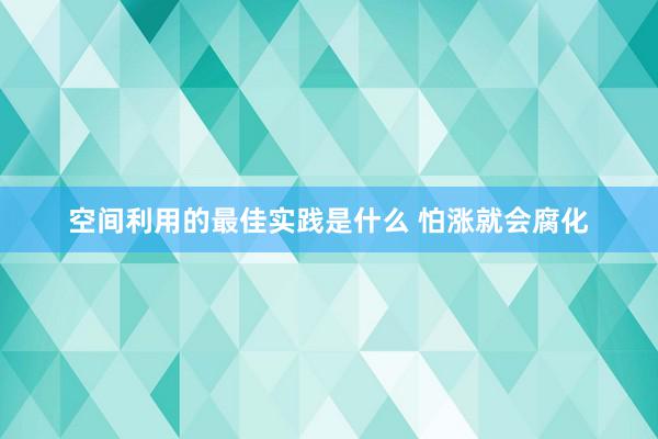 空间利用的最佳实践是什么 怕涨就会腐化