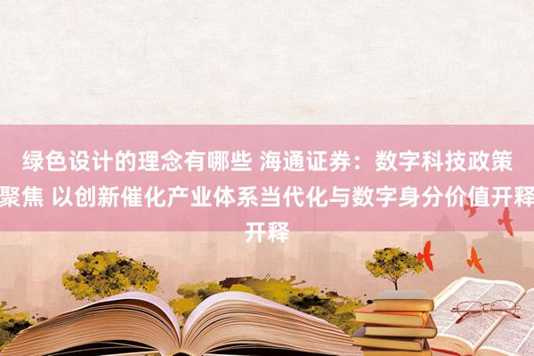 绿色设计的理念有哪些 海通证券：数字科技政策聚焦 以创新催化产业体系当代化与数字身分价值开释