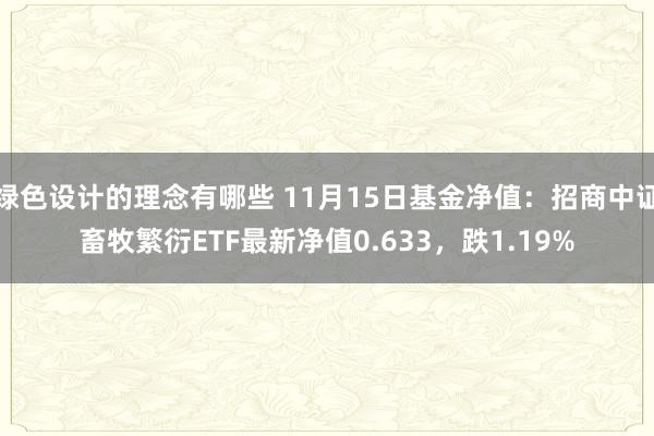 绿色设计的理念有哪些 11月15日基金净值：招商中证畜牧繁衍ETF最新净值0.633，跌1.19%