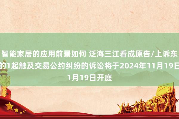 智能家居的应用前景如何 泛海三江看成原告/上诉东谈主的1起触及交易公约纠纷的诉讼将于2024年11月19日开庭