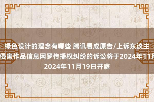 绿色设计的理念有哪些 腾讯看成原告/上诉东谈主的1起波及侵害作品信息网罗传播权纠纷的诉讼将于2024年11月19日开庭