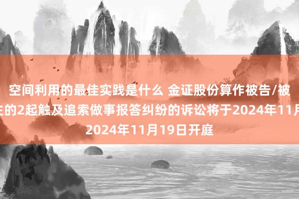 空间利用的最佳实践是什么 金证股份算作被告/被上诉东谈主的2起触及追索做事报答纠纷的诉讼将于2024年11月19日开庭