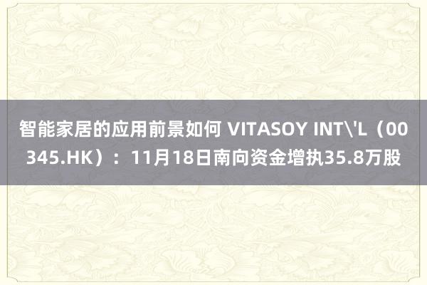 智能家居的应用前景如何 VITASOY INT'L（00345.HK）：11月18日南向资金增执35.8万股