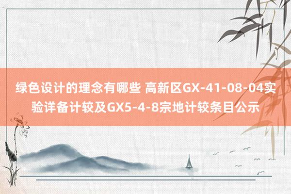 绿色设计的理念有哪些 高新区GX-41-08-04实验详备计较及GX5-4-8宗地计较条目公示