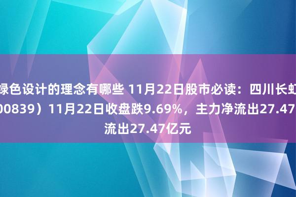 绿色设计的理念有哪些 11月22日股市必读：四川长虹（600839）11月22日收盘跌9.69%，主力净流出27.47亿元