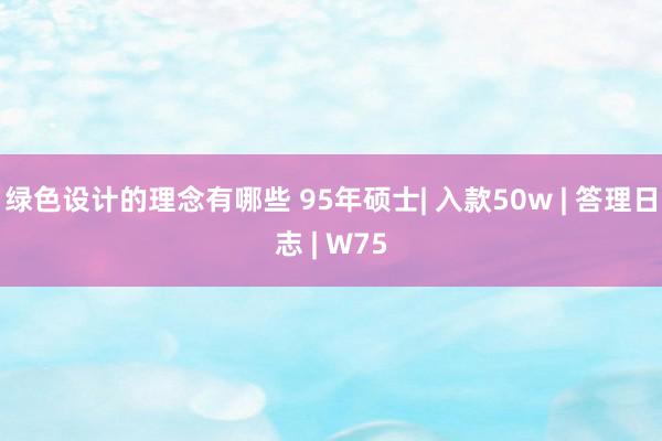 绿色设计的理念有哪些 95年硕士| 入款50w | 答理日志 | W75