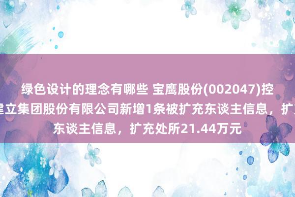 绿色设计的理念有哪些 宝鹰股份(002047)控股的深圳市宝鹰建立集团股份有限公司新增1条被扩充东谈主信息，扩充处所21.44万元