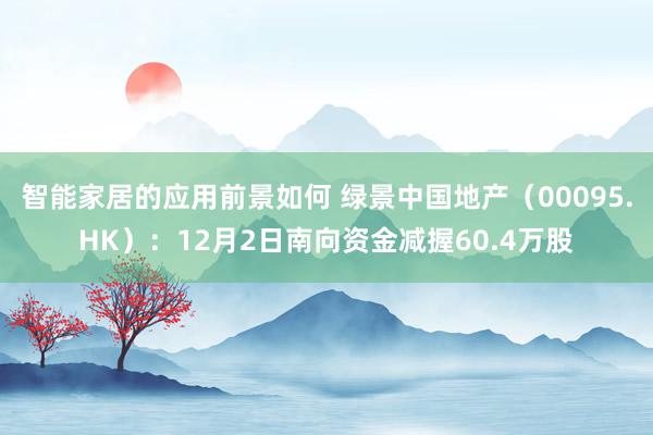 智能家居的应用前景如何 绿景中国地产（00095.HK）：12月2日南向资金减握60.4万股