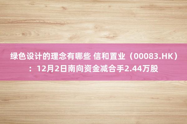 绿色设计的理念有哪些 信和置业（00083.HK）：12月2日南向资金减合手2.44万股