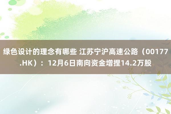 绿色设计的理念有哪些 江苏宁沪高速公路（00177.HK）：12月6日南向资金增捏14.2万股