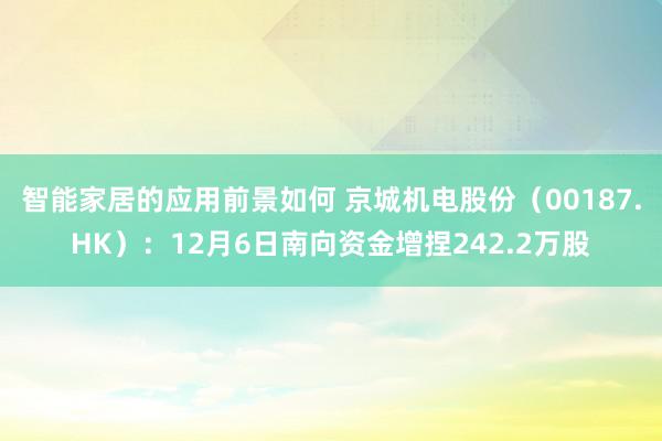 智能家居的应用前景如何 京城机电股份（00187.HK）：12月6日南向资金增捏242.2万股