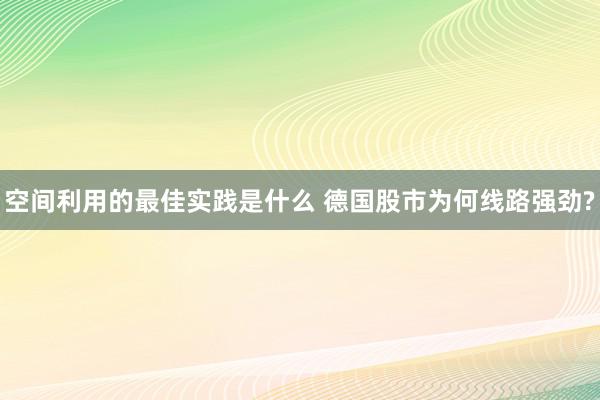 空间利用的最佳实践是什么 德国股市为何线路强劲?