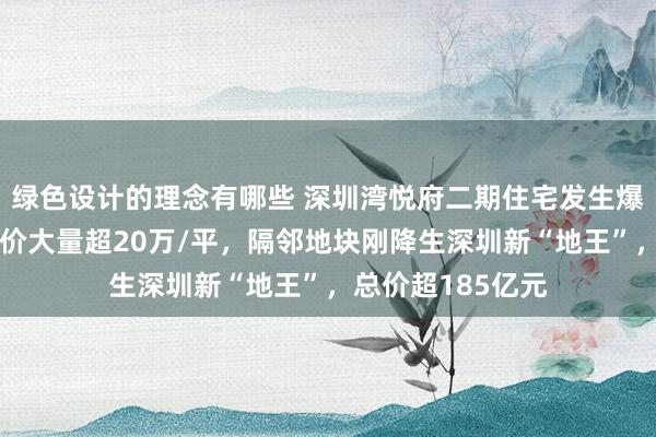 绿色设计的理念有哪些 深圳湾悦府二期住宅发生爆炸，二手房挂牌价大量超20万/平，隔邻地块刚降生深圳新“地王”，总价超185亿元