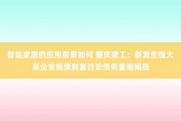 智能家居的应用前景如何 重庆建工：新发生恒大系企业抵债财富讨论债务重组阐扬