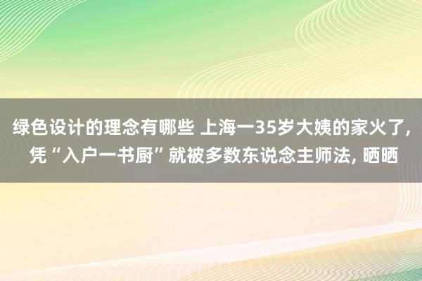 绿色设计的理念有哪些 上海一35岁大姨的家火了, 凭“入户一书厨”就被多数东说念主师法, 晒晒