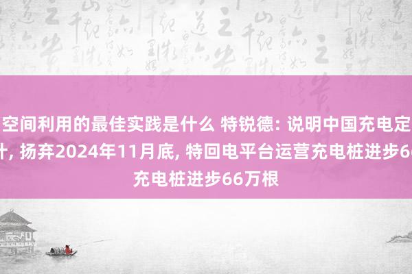 空间利用的最佳实践是什么 特锐德: 说明中国充电定约统计, 扬弃2024年11月底, 特回电平台运营充电桩进步66万根