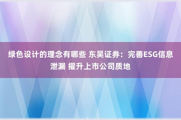 绿色设计的理念有哪些 东吴证券：完善ESG信息泄漏 擢升上市公司质地