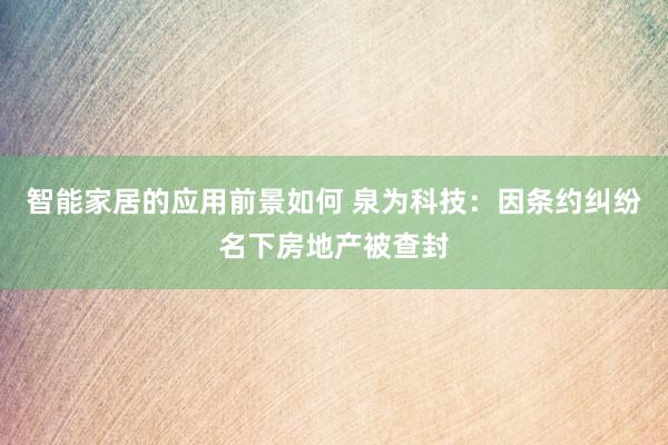 智能家居的应用前景如何 泉为科技：因条约纠纷名下房地产被查封