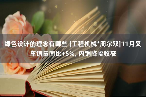 绿色设计的理念有哪些 [工程机械*周尔双]11月叉车销量同比+5%, 内销降幅收窄