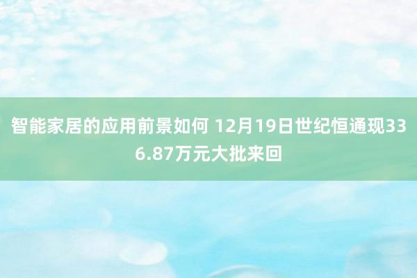 智能家居的应用前景如何 12月19日世纪恒通现336.87万元大批来回