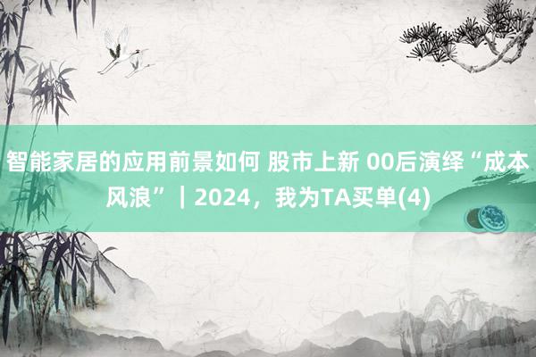 智能家居的应用前景如何 股市上新 00后演绎“成本风浪”｜2024，我为TA买单(4)