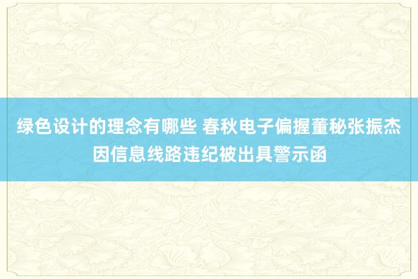 绿色设计的理念有哪些 春秋电子偏握董秘张振杰因信息线路违纪被出具警示函