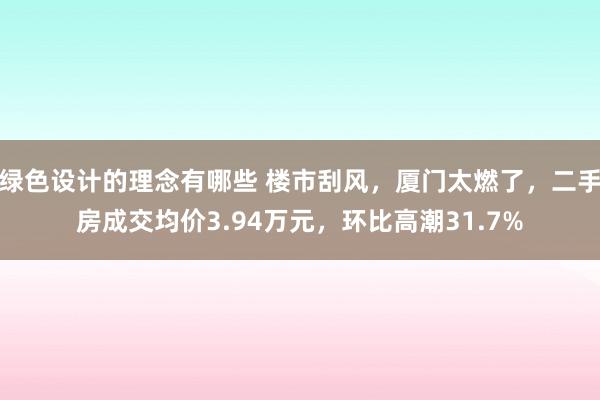 绿色设计的理念有哪些 楼市刮风，厦门太燃了，二手房成交均价3.94万元，环比高潮31.7%