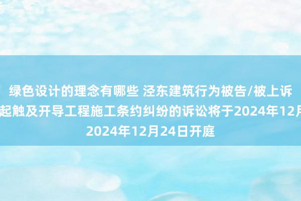 绿色设计的理念有哪些 泾东建筑行为被告/被上诉东谈主的1起触及开导工程施工条约纠纷的诉讼将于2024年12月24日开庭