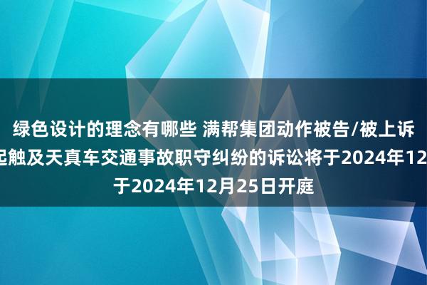 绿色设计的理念有哪些 满帮集团动作被告/被上诉东谈主的1起触及天真车交通事故职守纠纷的诉讼将于2024年12月25日开庭