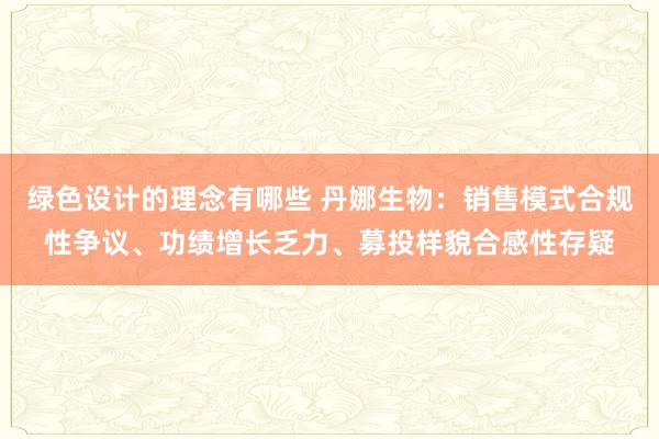 绿色设计的理念有哪些 丹娜生物：销售模式合规性争议、功绩增长乏力、募投样貌合感性存疑