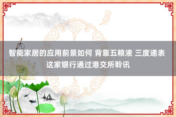 智能家居的应用前景如何 背靠五粮液 三度递表 这家银行通过港交所聆讯