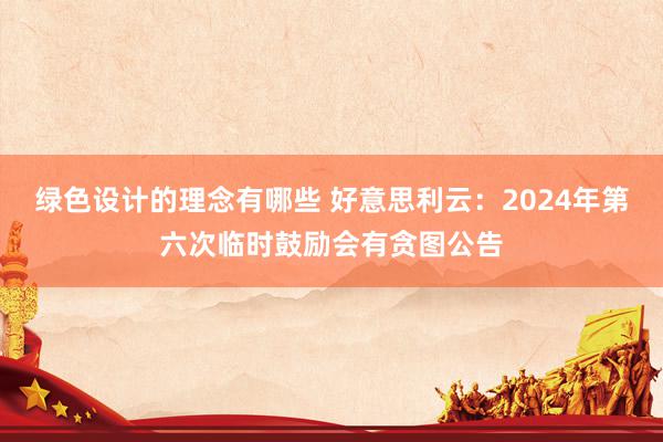 绿色设计的理念有哪些 好意思利云：2024年第六次临时鼓励会有贪图公告