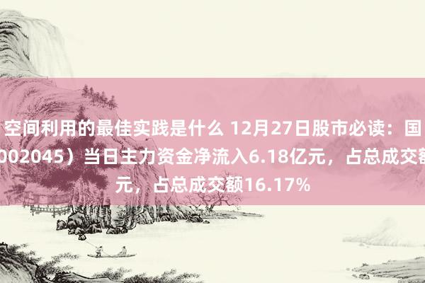 空间利用的最佳实践是什么 12月27日股市必读：国光电器（002045）当日主力资金净流入6.18亿元，占总成交额16.17%