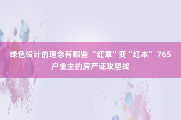 绿色设计的理念有哪些 “红章”变“红本” 765户业主的房产证攻坚战