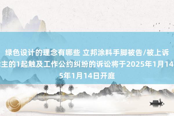 绿色设计的理念有哪些 立邦涂料手脚被告/被上诉东说念主的1起触及工作公约纠纷的诉讼将于2025年1月14日开庭