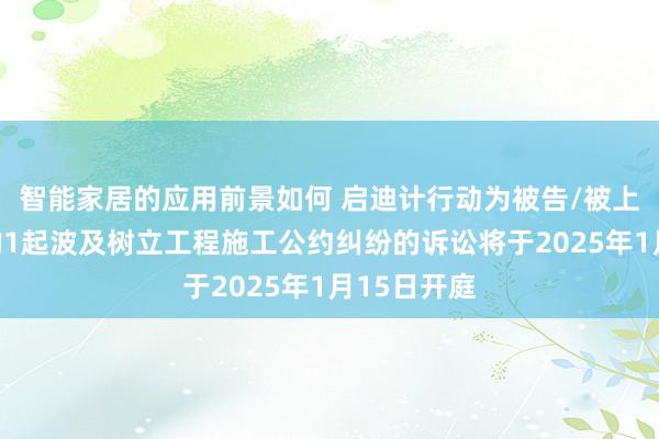 智能家居的应用前景如何 启迪计行动为被告/被上诉东谈主的1起波及树立工程施工公约纠纷的诉讼将于2025年1月15日开庭