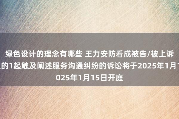 绿色设计的理念有哪些 王力安防看成被告/被上诉东说念主的1起触及阐述服务沟通纠纷的诉讼将于2025年1月15日开庭