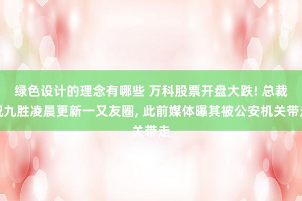 绿色设计的理念有哪些 万科股票开盘大跌! 总裁祝九胜凌晨更新一又友圈, 此前媒体曝其被公安机关带走