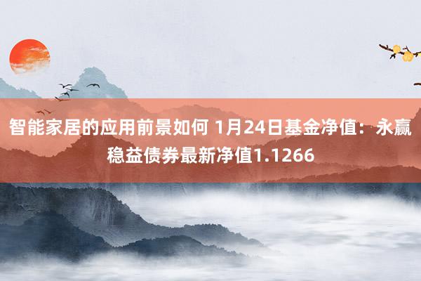 智能家居的应用前景如何 1月24日基金净值：永赢稳益债券最新净值1.1266