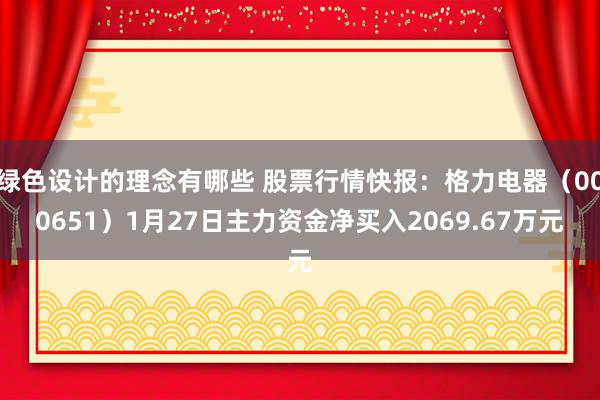 绿色设计的理念有哪些 股票行情快报：格力电器（000651）1月27日主力资金净买入2069.67万元