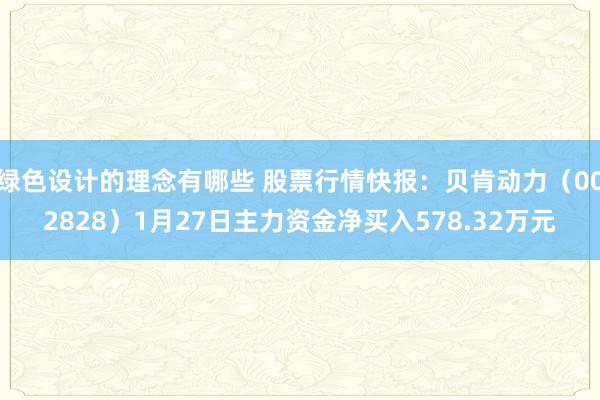 绿色设计的理念有哪些 股票行情快报：贝肯动力（002828）1月27日主力资金净买入578.32万元