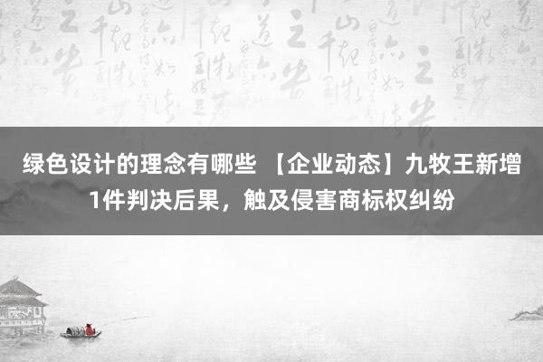 绿色设计的理念有哪些 【企业动态】九牧王新增1件判决后果，触及侵害商标权纠纷