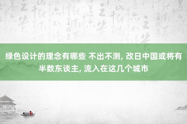 绿色设计的理念有哪些 不出不测, 改日中国或将有半数东谈主, 流入在这几个城市