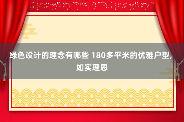 绿色设计的理念有哪些 180多平米的优雅户型, 如实理思