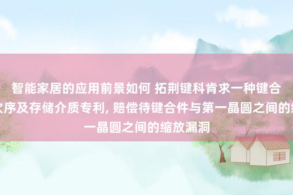 智能家居的应用前景如何 拓荆键科肯求一种键合开发、次序及存储介质专利, 赔偿待键合件与第一晶圆之间的缩放漏洞