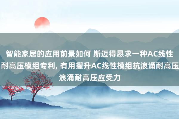 智能家居的应用前景如何 斯迈得恳求一种AC线性抗浪涌耐高压模组专利, 有用擢升AC线性模组抗浪涌耐高压应受力