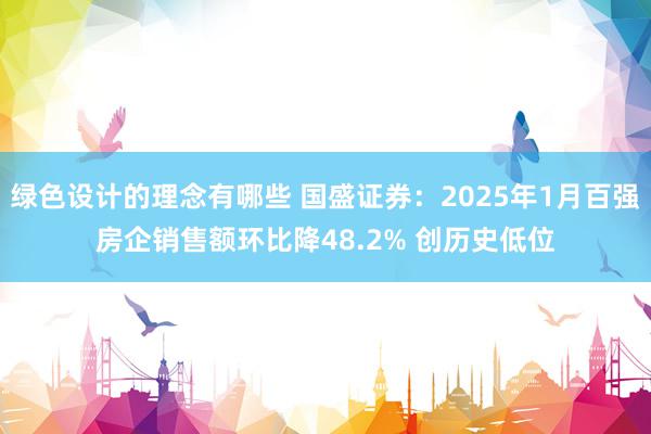 绿色设计的理念有哪些 国盛证券：2025年1月百强房企销售额环比降48.2% 创历史低位