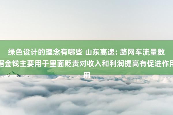 绿色设计的理念有哪些 山东高速: 路网车流量数据金钱主要用于里面贬责对收入和利润提高有促进作用