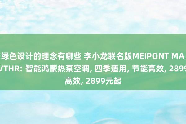 绿色设计的理念有哪些 李小龙联名版MEIPONT MAH35VTHR: 智能鸿蒙热泵空调, 四季适用, 节能高效, 2899元起